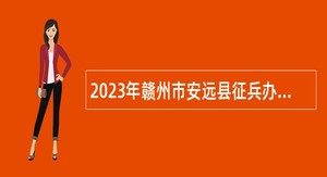 2023年赣州市安远县征兵办面向社会招聘劳务派遣人员1人公告
