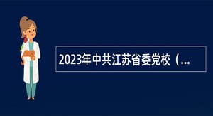 2023年中共江苏省委党校（江苏行政学院）招聘专业技术人员公告