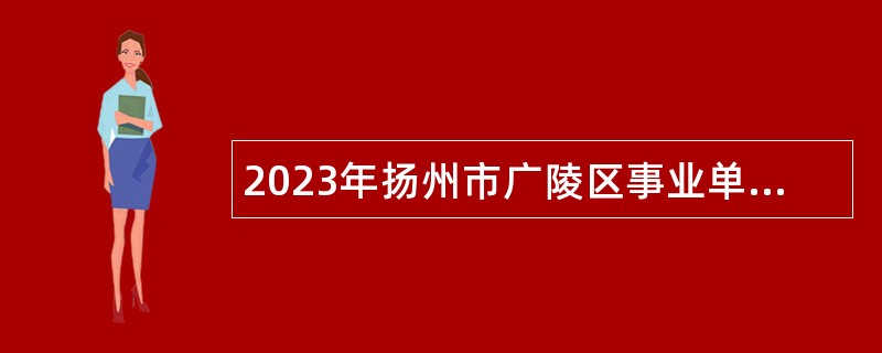 2023年扬州市广陵区事业单位招聘考试公告（44人）
