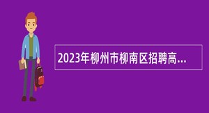 2023年柳州市柳南区招聘高校毕业生公告（第一批次自主招聘）