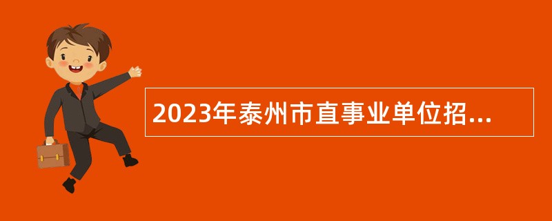 2023年泰州市直事业单位招聘考试公告（46人）