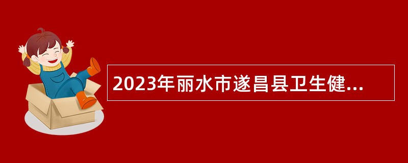 2023年丽水市遂昌县卫生健康局下属事业单位招聘卫生专技人员公告