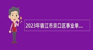 2023年镇江市京口区事业单位招聘考试公告（39人）