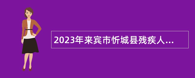 2023年来宾市忻城县残疾人联合会编外人员招聘公告