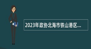 2023年政协北海市铁山港区委员会办公室招聘编外人员公告（广西）