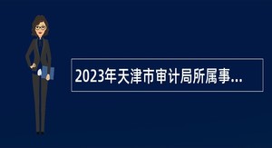 2023年天津市审计局所属事业单位招聘公告