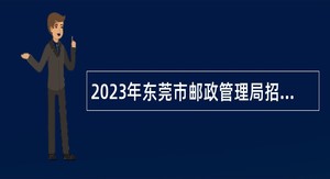 2023年东莞市邮政管理局招聘公告