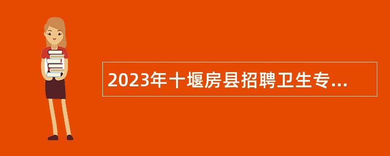 2023年十堰房县招聘卫生专业技术人员公告