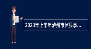 2023年上半年泸州市泸县事业单位招聘考试公告（70名）