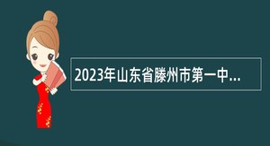 2023年山东省滕州市第一中学专业技术人员（教师）招聘公告