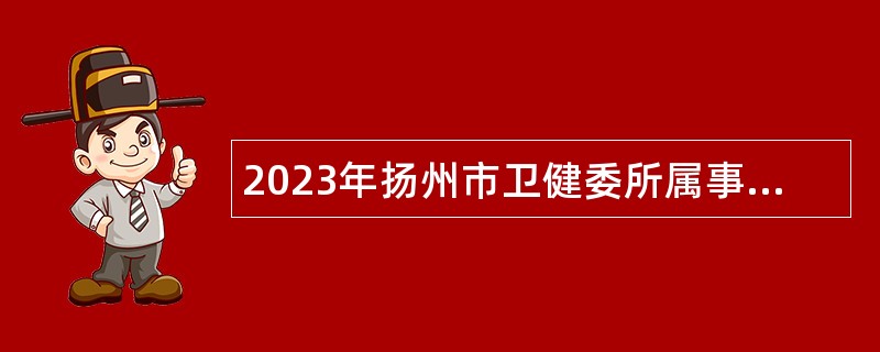 2023年扬州市卫健委所属事业单位招聘卫生专业技术人员公告