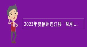 2023年度福州连江县“凤引青年人才”储备专项招聘公告