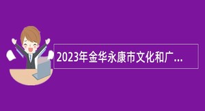 2023年金华永康市文化和广电旅游体育局招聘编外人员公告