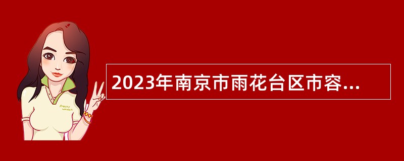 2023年南京市雨花台区市容环卫管理中心招聘编外工作人员简章