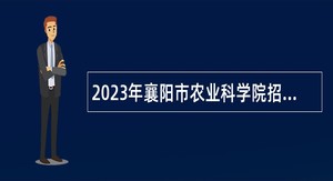 2023年襄阳市农业科学院招聘紧缺专业高层次人才公告