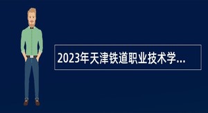 2023年天津铁道职业技术学院招聘（应届毕业生）公告