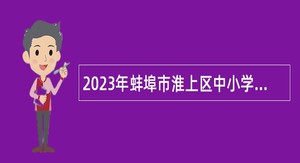 2023年蚌埠市淮上区中小学教师（事业编制）招聘公告