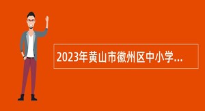 2023年黄山市徽州区中小学新任教师招聘公告
