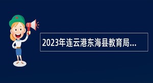 2023年连云港东海县教育局所属学校招聘编制内高层次人才公告