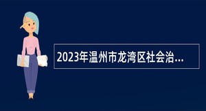 2023年温州市龙湾区社会治理中心招聘编外人员公告