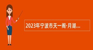 2023年宁波市天一阁·月湖景区管理办公室编外人员招聘简章