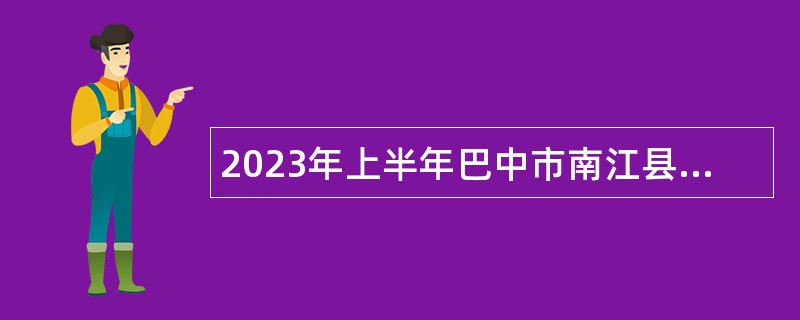 2023年上半年巴中市南江县事业单位招聘考试公告（39名）