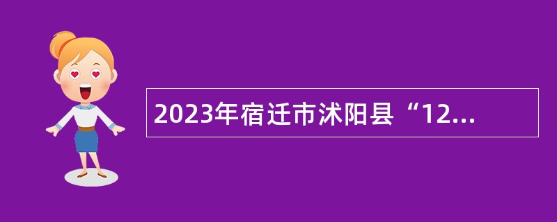 2023年宿迁市沭阳县“12345”政府热线话务员招聘公告