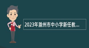2023年滁州市中小学新任教师招聘公告