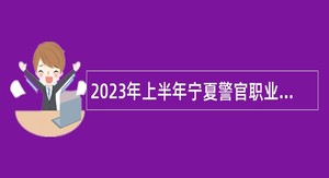 2023年上半年宁夏警官职业学院自主招聘工作人员补充公告