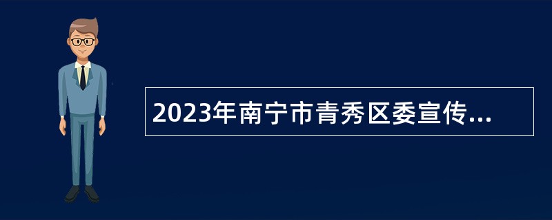 2023年南宁市青秀区委宣传部招聘公告