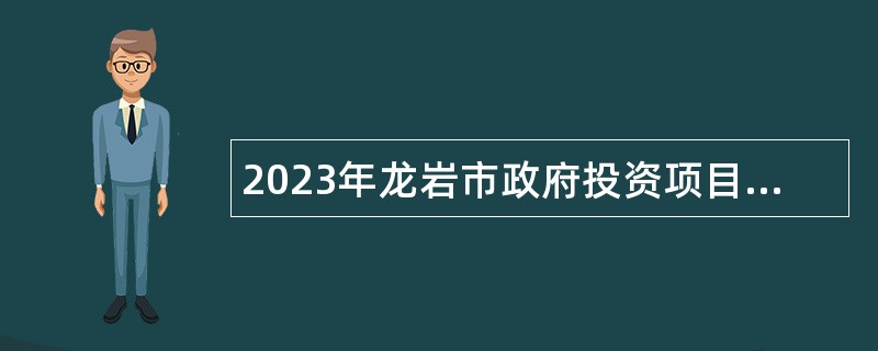 2023年龙岩市政府投资项目评审中心事业类引进生招聘公告