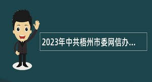 2023年中共梧州市委网信办直接面试招聘事业单位人员招聘公告