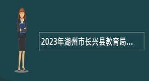 2023年湖州市长兴县教育局招聘中小学教师公告