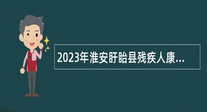 2023年淮安盱眙县残疾人康复中心招聘编外工作人员简章