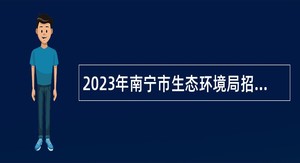 2023年南宁市生态环境局招聘非编聘用人员公告