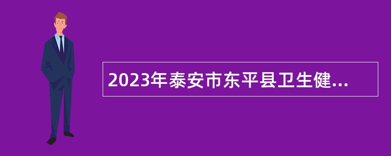 2023年泰安市东平县卫生健康类事业单位招聘简章