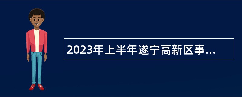2023年上半年遂宁高新区事业单位招聘考试公告（32名）