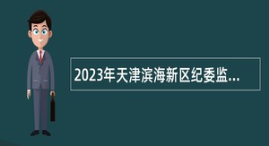 2023年天津滨海新区纪委监委所属事业单位招聘公告