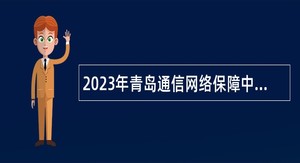 2023年青岛通信网络保障中心招聘公告