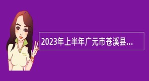 2023年上半年广元市苍溪县事业单位招聘考试公告（100人）