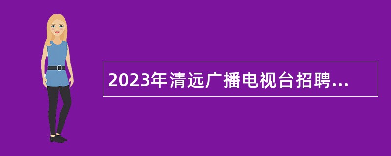 2023年清远广播电视台招聘事业编制工作人员公告