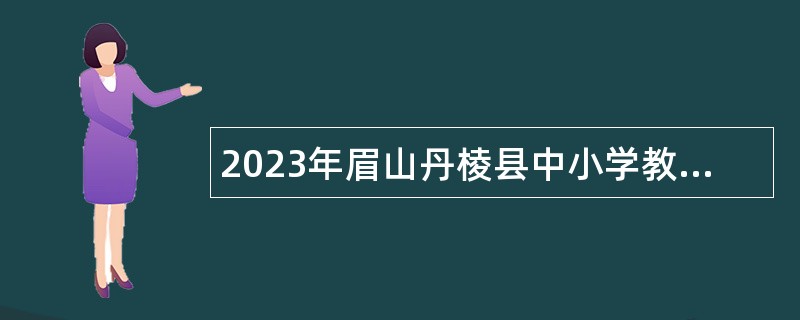2023年眉山丹棱县中小学教师招聘公告