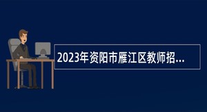 2023年资阳市雁江区教师招聘考试公告