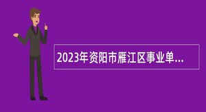 2023年资阳市雁江区事业单位招聘考试公告（14名）
