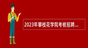 2023年攀枝花学院考核招聘事业编制硕士研究生公告