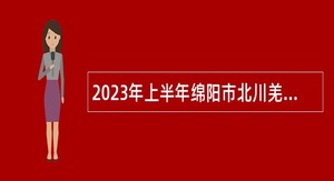 2023年上半年绵阳市北川羌族自治县北川中学、职业中学  教师招聘公告