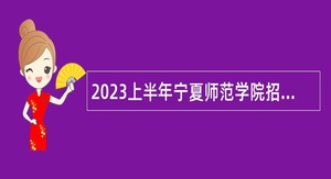 2023上半年宁夏师范学院招聘公告