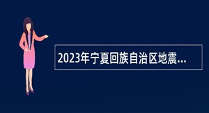 2023年宁夏回族自治区地震局事业单位招聘公告