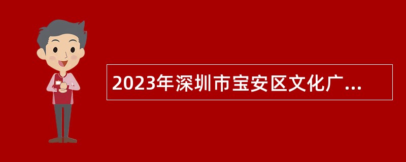 2023年深圳市宝安区文化广电旅游体育局选聘专业技术岗位人员公告