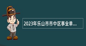 2023年乐山市市中区事业单位招聘考试公告（205人）